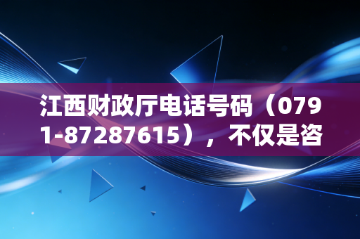 江西财政厅电话号码（0791-87287615），不仅是咨询热线，更是注会人的职场导航仪
