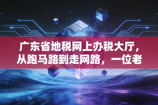 广东省地税网上办税大厅，从跑马路到走网路，一位老会计的实操复盘与深情吐槽