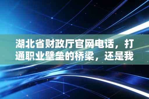 湖北省财政厅官网电话，打通职业壁垒的桥梁，还是我们焦虑的避风港？
