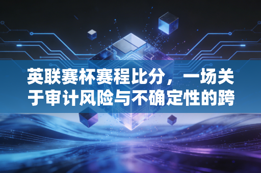 英联赛杯赛程比分，一场关于审计风险与不确定性的跨界思考