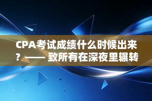 CPA考试成绩什么时候出来？—— 致所有在深夜里辗转反侧的注会人