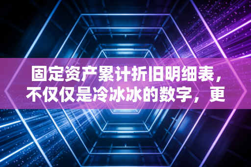 固定资产累计折旧明细表，不仅仅是冷冰冰的数字，更是企业资产的岁月体检单