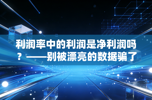 利润率中的利润是净利润吗？——别被漂亮的数据骗了，这才是生意的真相