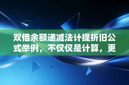 双倍余额递减法计提折旧公式举例,不仅仅是计算,更是企业战略的加速器