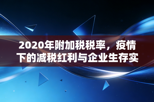 2020年附加税税率，疫情下的减税红利与企业生存实录