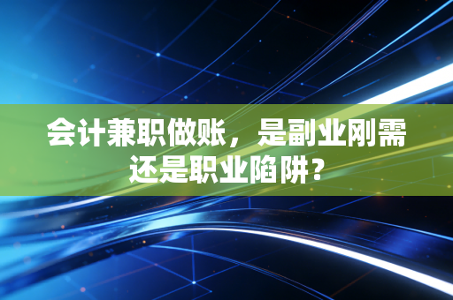 会计兼职做账，是副业刚需还是职业陷阱？