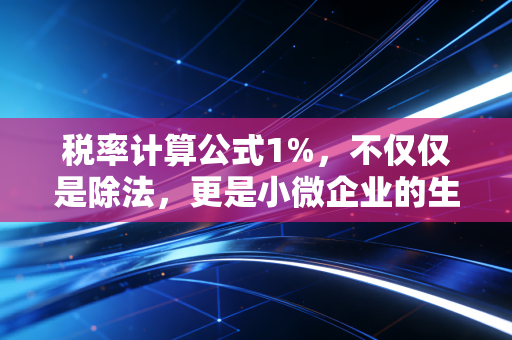 税率计算公式1%，不仅仅是除法，更是小微企业的生存法则与实务指南