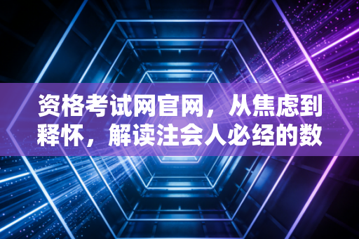 资格考试网官网，从焦虑到释怀，解读注会人必经的数字战场