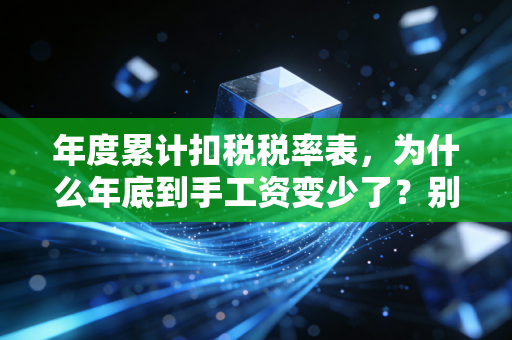 年度累计扣税税率表，为什么年底到手工资变少了？别慌，看懂这张表你就赢了
