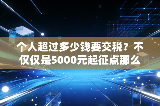 个人超过多少钱要交税?不仅仅是5000元起征点那么简单,这篇大白话讲透你的钱袋子