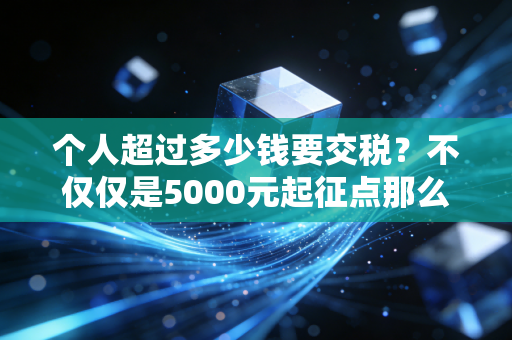 个人超过多少钱要交税？不仅仅是5000元起征点那么简单，这篇大白话讲透你的钱袋子