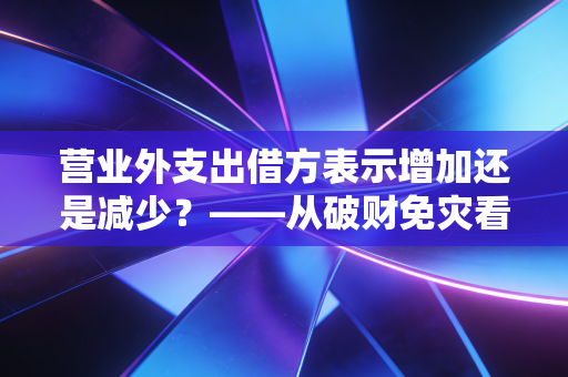 营业外支出借方表示增加还是减少？——从破财免灾看会计里的借方智慧