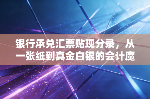银行承兑汇票贴现分录,从一张纸到真金白银的会计魔法与实战心得