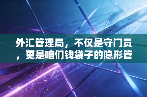 外汇管理局，不仅是守门员，更是咱们钱袋子的隐形管家