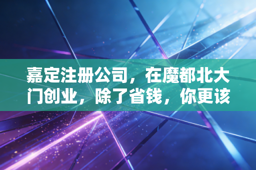 嘉定注册公司，在魔都北大门创业，除了省钱，你更该看懂这些潜规则