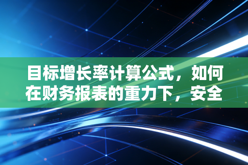 目标增长率计算公式，如何在财务报表的重力下，安全地加速企业奔跑？