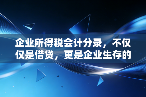 企业所得税会计分录,不仅仅是借贷,更是企业生存的晴雨表