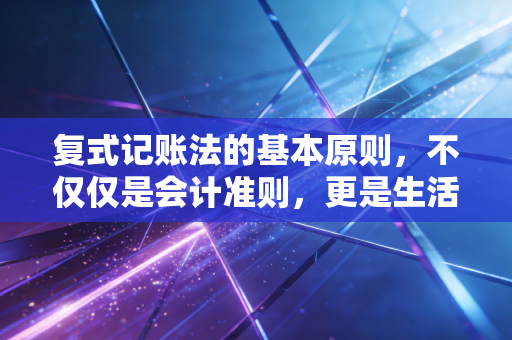 复式记账法的基本原则，不仅仅是会计准则，更是生活的平衡哲学