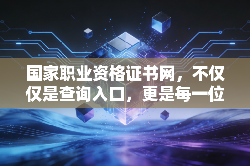 国家职业资格证书网，不仅仅是查询入口，更是每一位注会人的荣誉勋章与避坑指南