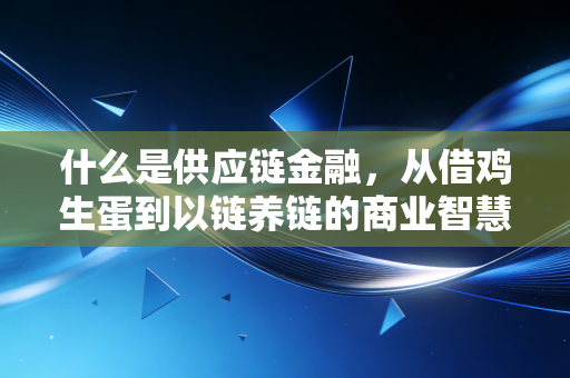 什么是供应链金融,从借鸡生蛋到以链养链的商业智慧