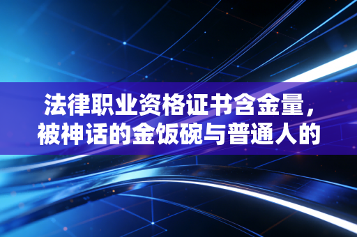 法律职业资格证书含金量,被神话的金饭碗与普通人的突围战