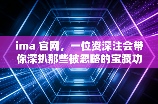 ima 官网，一位资深注会带你深扒那些被忽略的宝藏功能与报考实操指南