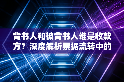 背书人和被背书人谁是收款方？深度解析票据流转中的攻守道与权利归属