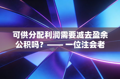 可供分配利润需要减去盈余公积吗？—— 一位注会老兵带你读懂利润分配的潜规则