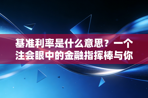 基准利率是什么意思？一个注会眼中的金融指挥棒与你的钱袋子