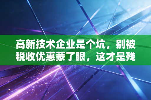 高新技术企业是个坑,别被税收优惠蒙了眼,这才是残酷真相