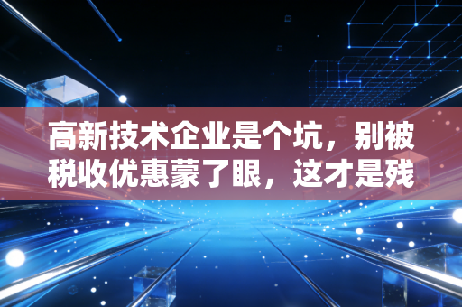 高新技术企业是个坑，别被税收优惠蒙了眼，这才是残酷真相