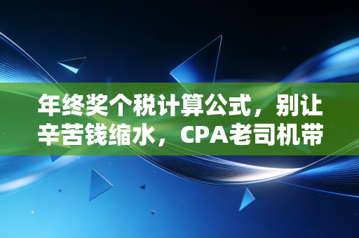 年终奖个税计算公式，别让辛苦钱缩水，CPA老司机带你避开税务暗礁