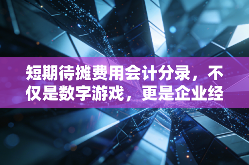 短期待摊费用会计分录,不仅是数字游戏,更是企业经营的预付账单