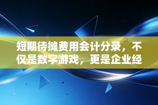 短期待摊费用会计分录，不仅是数字游戏，更是企业经营的预付账单