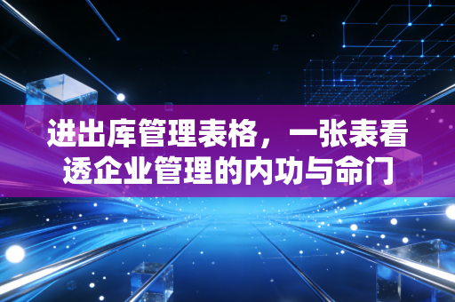 进出库管理表格，一张表看透企业管理的内功与命门