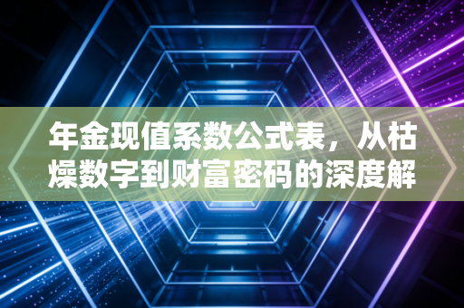 年金现值系数公式表,从枯燥数字到财富密码的深度解析