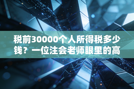 税前30000个人所得税多少钱？一位注会老师眼里的高薪含金量与生存实况