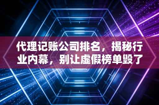 代理记账公司排名,揭秘行业内幕,别让虚假榜单毁了你的创业梦