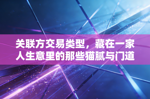 关联方交易类型，藏在一家人生意里的那些猫腻与门道