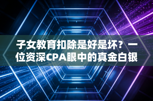 子女教育扣除是好是坏?一位资深CPA眼中的真金白银与杯水车薪