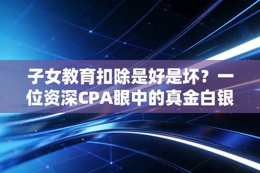 子女教育扣除是好是坏?一位资深CPA眼中的真金白银与杯水车薪