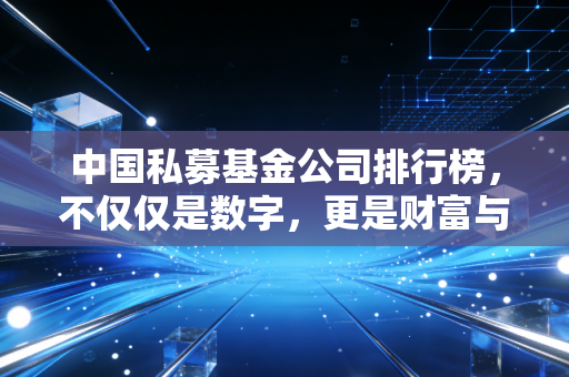中国私募基金公司排行榜，不仅仅是数字，更是财富与智慧的博弈