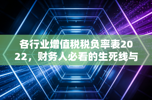 各行业增值税税负率表2022，财务人必看的生死线与避雷指南