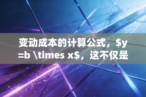 变动成本的计算公式，$y=b \times x$，这不仅是数字游戏，更是商业生存的底层逻辑
