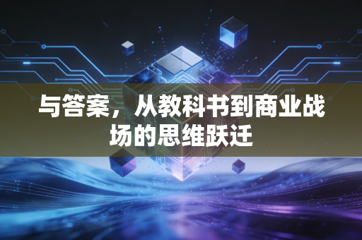 与答案,从教科书到商业战场的思维跃迁