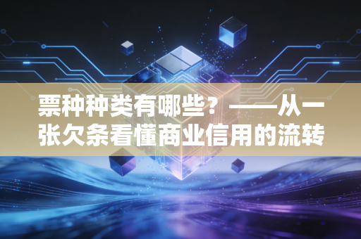 票种种类有哪些?——从一张欠条看懂商业信用的流转