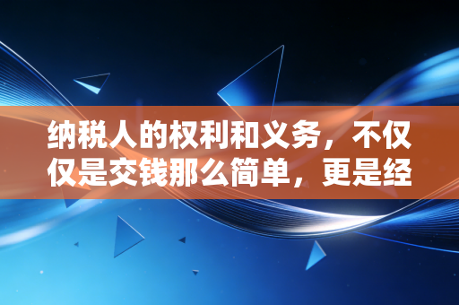 纳税人的权利和义务，不仅仅是交钱那么简单，更是经营企业的护身符