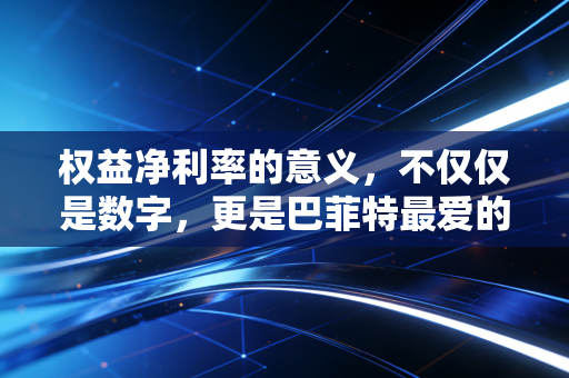 权益净利率的意义,不仅仅是数字,更是巴菲特最爱的试金石