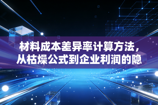 材料成本差异率计算方法,从枯燥公式到企业利润的隐形推手