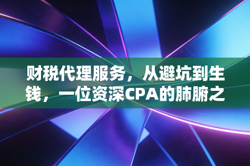 财税代理服务，从避坑到生钱，一位资深CPA的肺腑之言